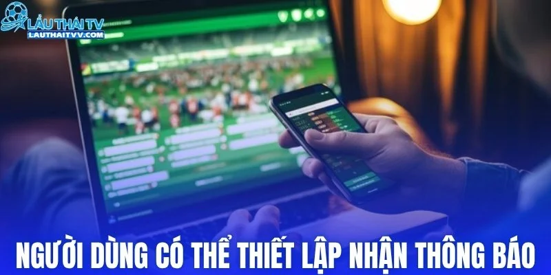 Người dùng có thể thiết lập nhận thông báo cá nhân